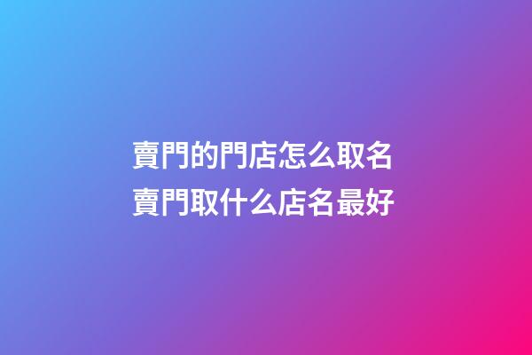 賣門的門店怎么取名 賣門取什么店名最好-第1張-店鋪起名-玄機派
